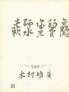 老师你的兔子好软水免费阅读