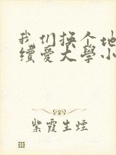 我们换个地方继续爱大学小说