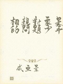 相亲对象是强硬的问题少年