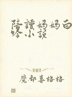 陪读妈妈白嫩呻吟小说