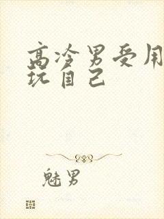 高冷男受用钢笔玩自己