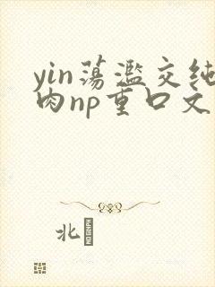 yin荡滥交纯肉np重口文