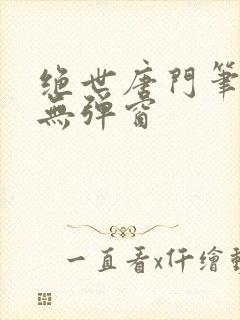 绝世唐门笔趣阁无弹窗