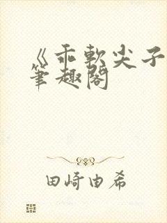 《乖软尖子生》笔趣阁