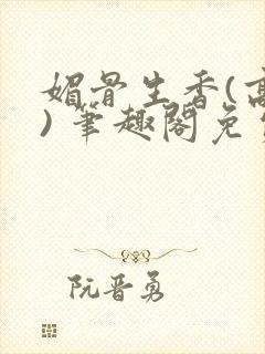 媚骨生香(高干) 笔趣阁免费阅读