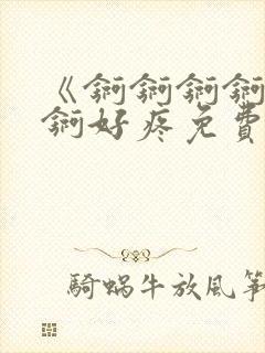 《锕锕锕锕锕锕锕好疼免费视频》