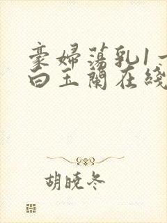 豪妇荡乳1一5白玉兰在线看封面