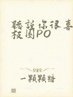 听说你很喜欢我校园PO