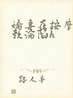 娇妻在按摩师调教沦陷h