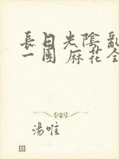 长日光阴 乱作一团 麻花全文无删减封面
