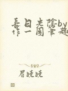 长日光阴by乱作一团笔趣阁免费阅读无