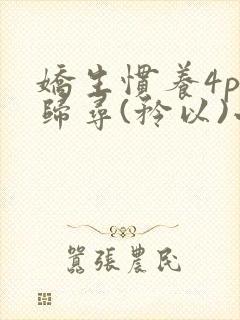 娇生惯养4ph归寻(矜以)小说免费阅读