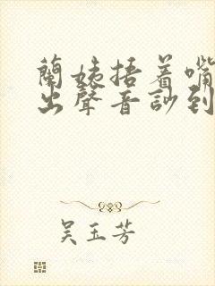 兰姨捂着嘴怕发出声音吵到