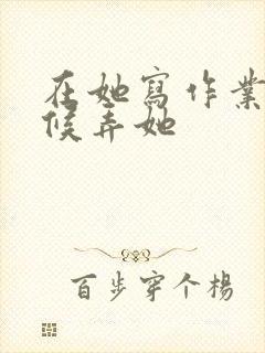 在她写作业的时候弄她