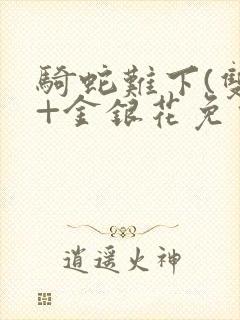 骑蛇难下(双)+金银花免费