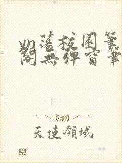 yn荡校园笔趣阁无弹窗笔趣阁