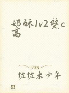 奶酥1v2双c高