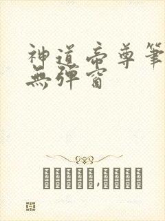 神道帝尊笔趣阁无弹窗