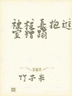 被校长抱进办公室糟蹋