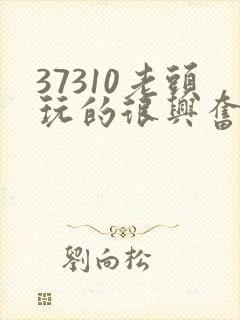 37310老头玩的很兴奋