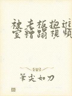 被老板抱进办公室糟蹋视频