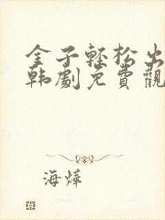 金子轻松出来吧韩剧免费观看全集