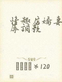 情趣店娇妻被屈辱调教
