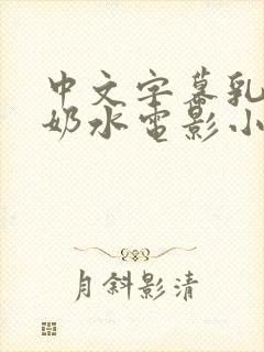 中文字幕乳授乳奶水电影小说