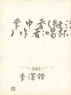 掌中香(糙汉 ) 作者:喝杯奶茶