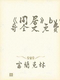 《同居》by东哥全文免费阅读