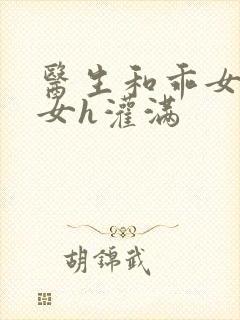 医生和乖女h攵女h灌满