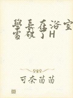 学长在浴室把我处破了H