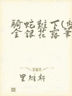 骑蛇难下(双)金银花露笔趣阁