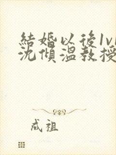 结婚以后1v1沈倾温教授的简介