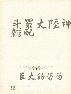 斗罗大陆神界大杂配