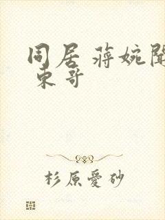 同居 蒋婉闻烬 东哥