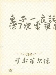 东子一夜玩弄白洁7次电视剧
