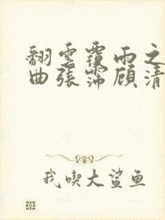 翻云覆雨之逐艳曲张霈顾清