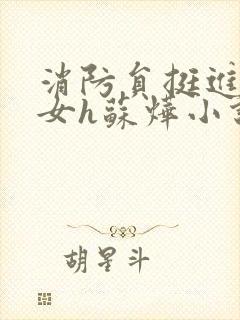消防员挺进乖乖女h苏烨小说