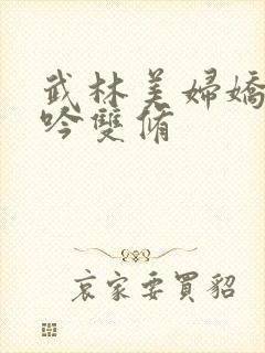 武林美妇娇呻浪吟双修