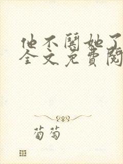 他不哄她了小说全文免费阅读