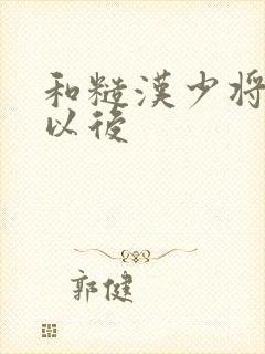 和糙汉少将闪婚以后