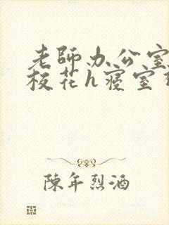 老师办公室狂肉校花h寝室视频封面