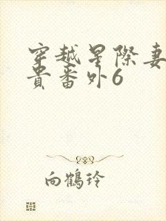 穿越星际妻荣夫贵番外6