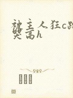 被主人狂c躁到哭高h封面