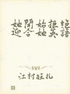 她开始拒绝慢迎迎合她英语