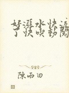 好涨水快流出来了快吃动阅读