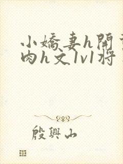 小娇妻h开荤粗肉h文1v1将军