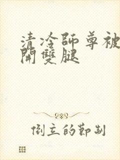 清冷师尊被迫张开双腿