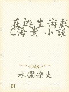在逃生游戏里挨C海棠 小说